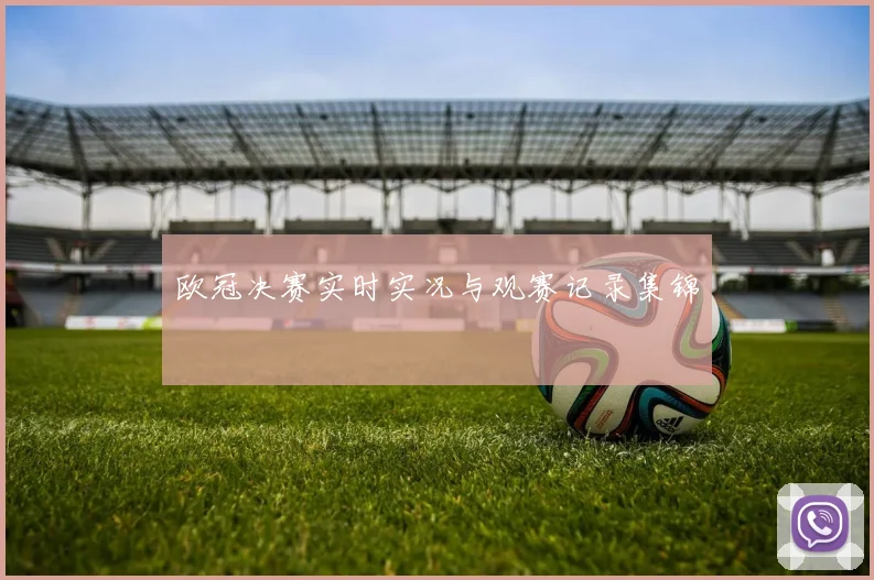 欧冠决赛实时实况与观赛记录集锦