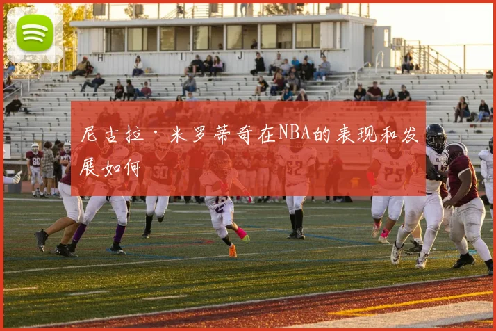 尼古拉·米罗蒂奇在NBA的表现和发展如何