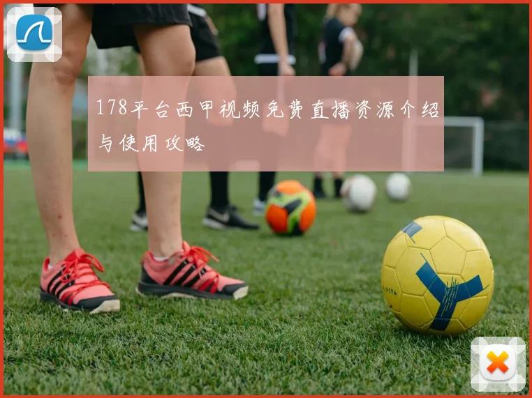 178平台西甲视频免费直播资源介绍与使用攻略