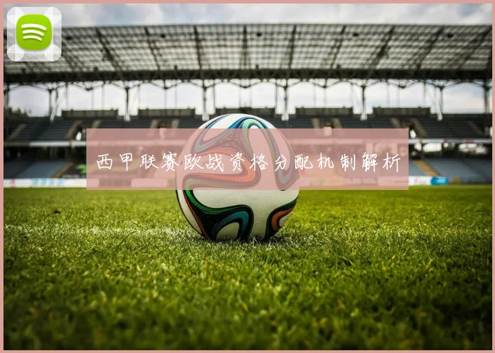 西甲联赛欧战资格分配机制解析