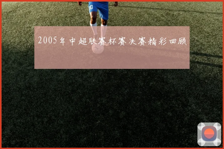 2005年中超联赛杯赛决赛精彩回顾