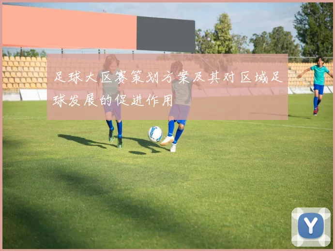 足球大区赛策划方案及其对区域足球发展的促进作用