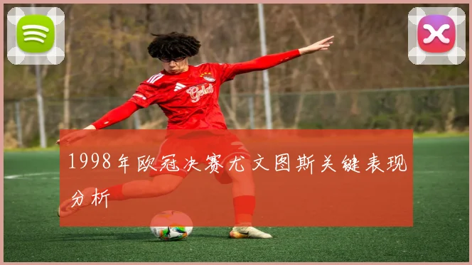 1998年欧冠决赛尤文图斯关键表现分析