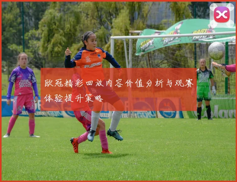 欧冠精彩回放内容价值分析与观赛体验提升策略