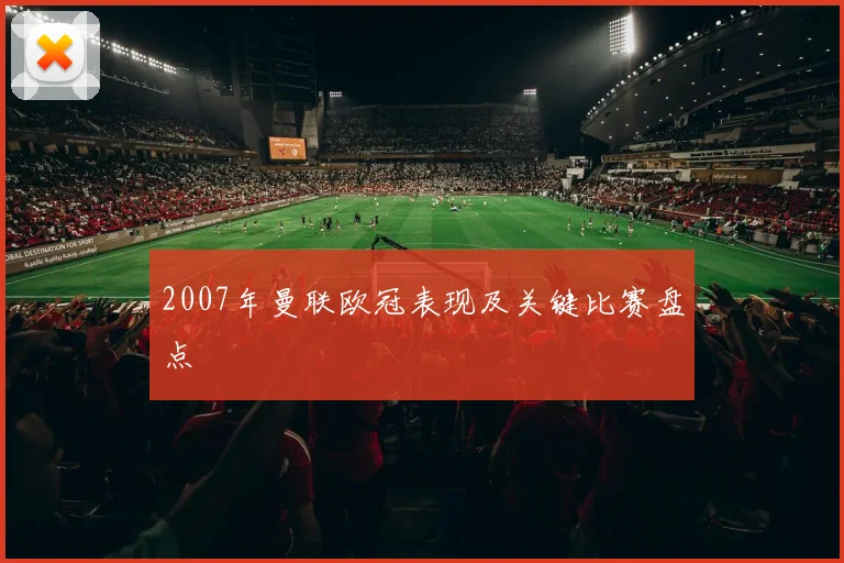 2007年曼联欧冠表现及关键比赛盘点