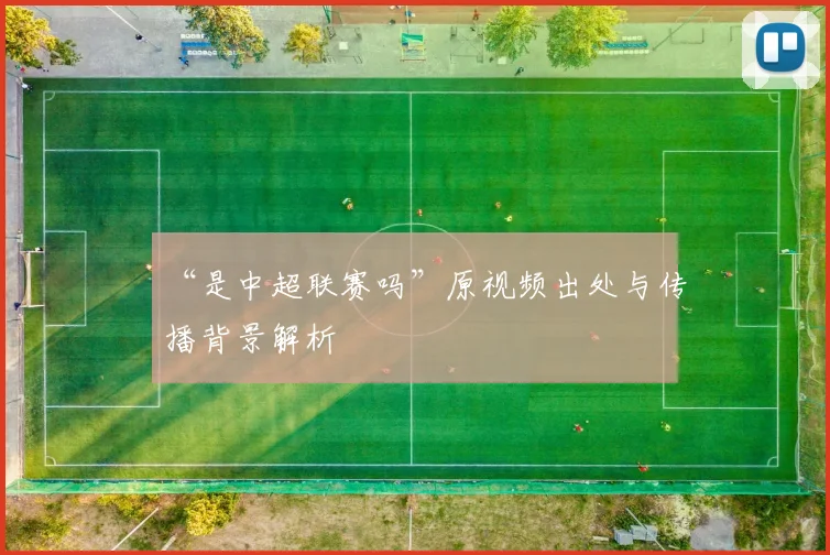 “是中超联赛吗”原视频出处与传播背景解析